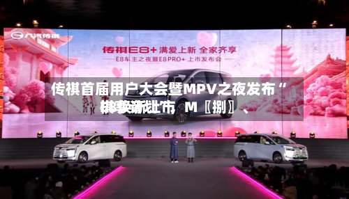 传祺首届用户大会暨MPV之夜发布“祺享计划”，M〖捌〗、E8焕新上市