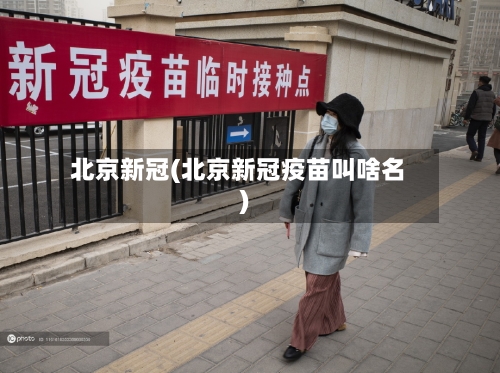 北京新冠(北京新冠疫苗叫啥名)-第2张图片