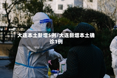 大连本土新增5例/大连新增本土确诊1例