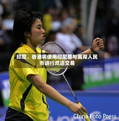 印尼、香港将使用印尼盾与离岸人民币进行双边交易-第3张图片