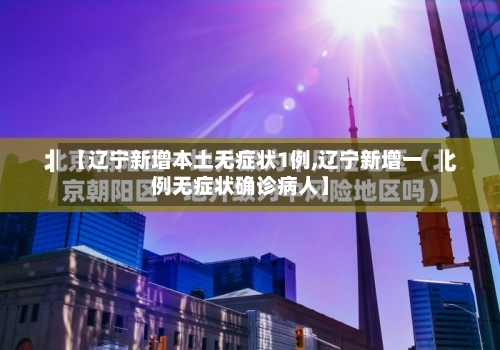 【辽宁新增本土无症状1例,辽宁新增一例无症状确诊病人】