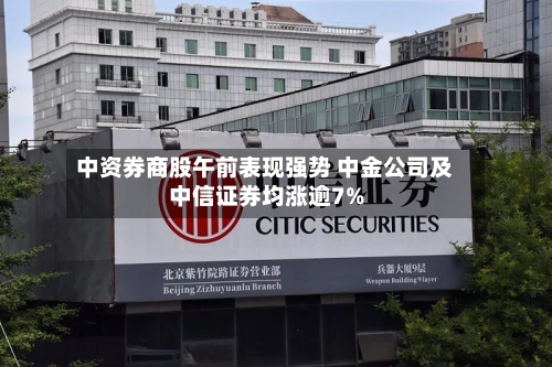 中资券商股午前表现强势 中金公司及中信证券均涨逾7%