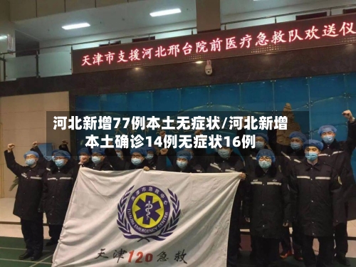 河北新增77例本土无症状/河北新增本土确诊14例无症状16例