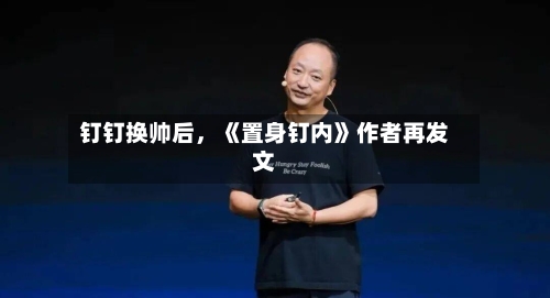 钉钉换帅后，《置身钉内》作者再发文-第2张图片