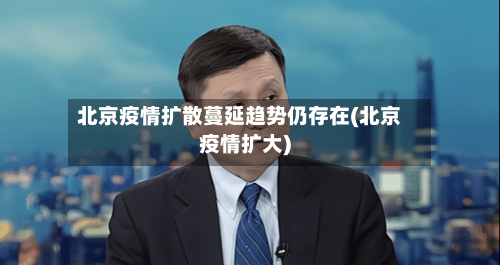 北京疫情扩散蔓延趋势仍存在(北京疫情扩大)-第2张图片