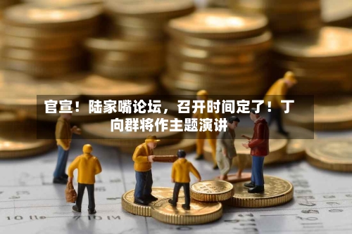 官宣！陆家嘴论坛，召开时间定了！丁向群将作主题演讲-第2张图片