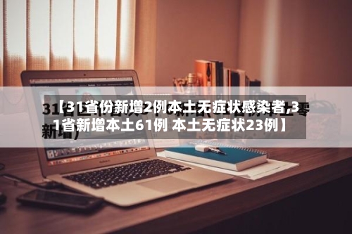 【31省份新增2例本土无症状感染者,31省新增本土61例 本土无症状23例】-第3张图片