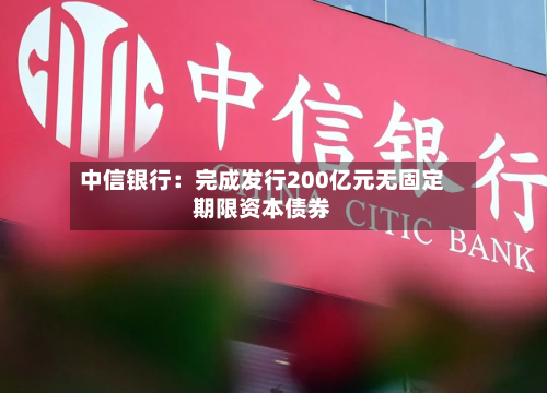 中信银行：完成发行200亿元无固定期限资本债券