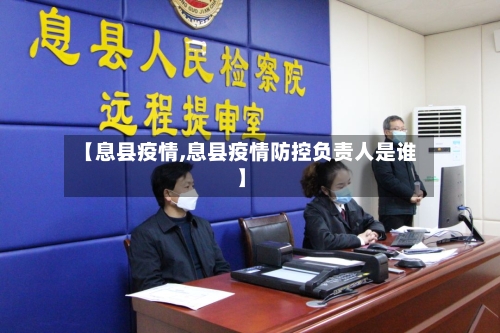 【息县疫情,息县疫情防控负责人是谁】