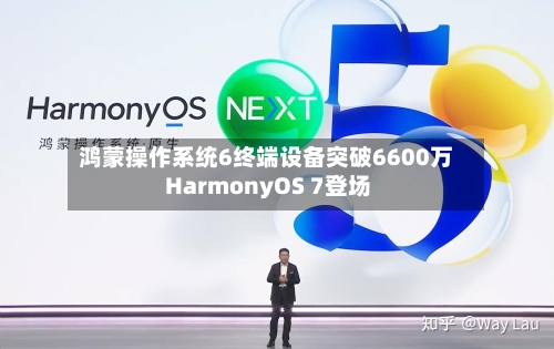 鸿蒙操作系统6终端设备突破6600万 HarmonyOS 7登场