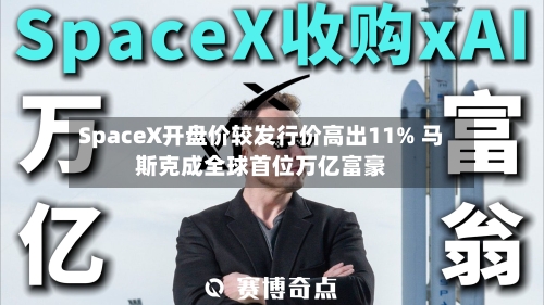 SpaceX开盘价较发行价高出11% 马斯克成全球首位万亿富豪