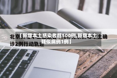 【新增本土感染者超500例,新增本土疑似病例1例】-第3张图片