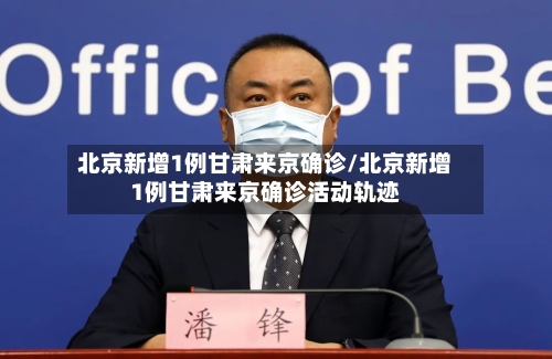 北京新增1例甘肃来京确诊/北京新增1例甘肃来京确诊活动轨迹-第3张图片