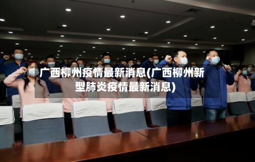 广西柳州疫情最新消息(广西柳州新型肺炎疫情最新消息)-第2张图片