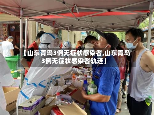 【山东青岛3例无症状感染者,山东青岛3例无症状感染者轨迹】