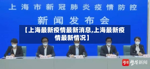 【上海最新疫情最新消息,上海最新疫情最新情况】-第2张图片