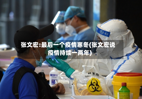 张文宏:最后一个疫情寒冬(张文宏说疫情持续一两年)