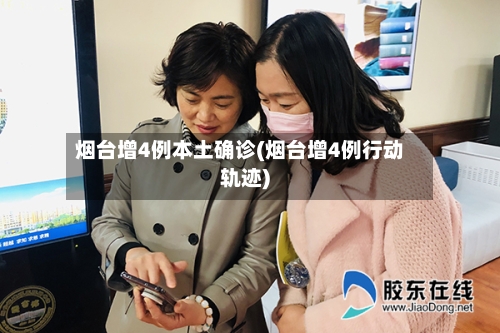 烟台增4例本土确诊(烟台增4例行动轨迹)