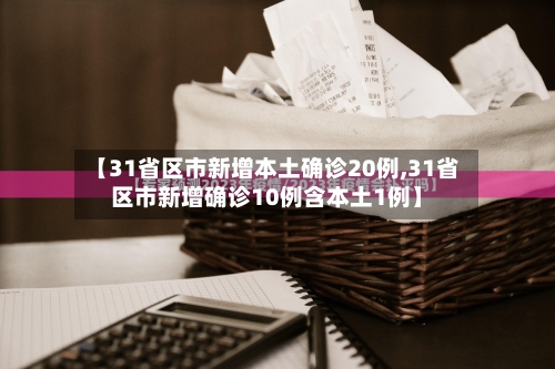 【31省区市新增本土确诊20例,31省区市新增确诊10例含本土1例】-第2张图片