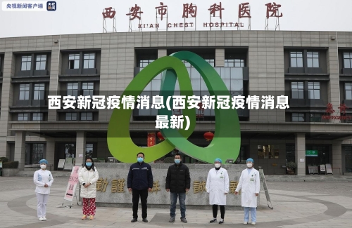 西安新冠疫情消息(西安新冠疫情消息最新)
