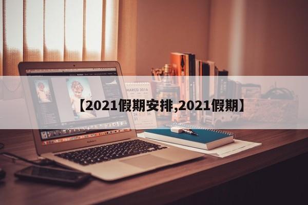 【2021假期安排,2021假期】