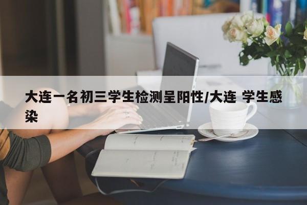 大连一名初三学生检测呈阳性/大连 学生感染