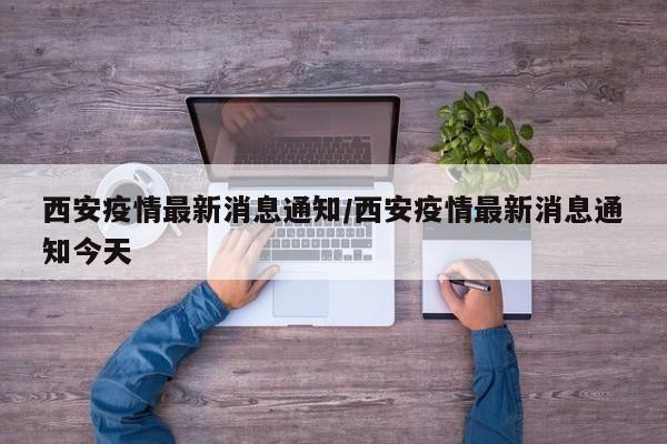 西安疫情最新消息通知/西安疫情最新消息通知今天