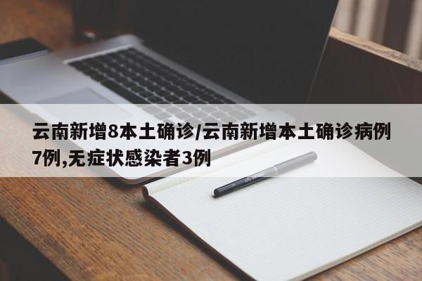 云南新增8本土确诊/云南新增本土确诊病例7例,无症状感染者3例