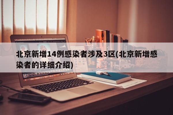 北京新增14例感染者涉及3区(北京新增感染者的详细介绍)