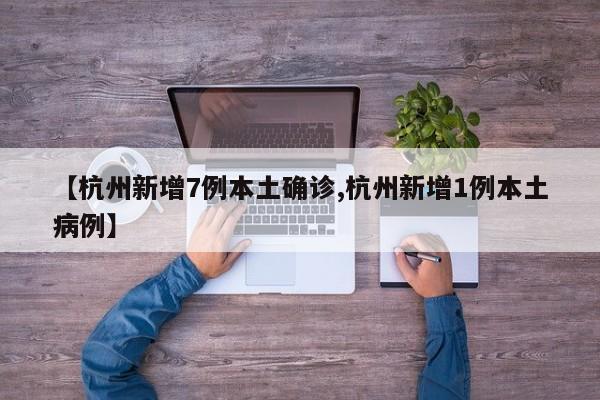 【杭州新增7例本土确诊,杭州新增1例本土病例】