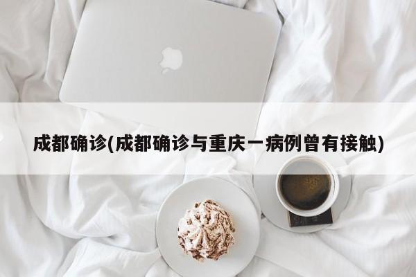 成都确诊(成都确诊与重庆一病例曾有接触)
