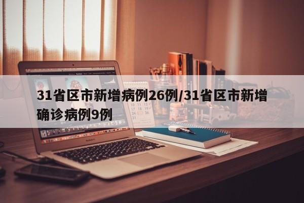31省区市新增病例26例/31省区市新增确诊病例9例