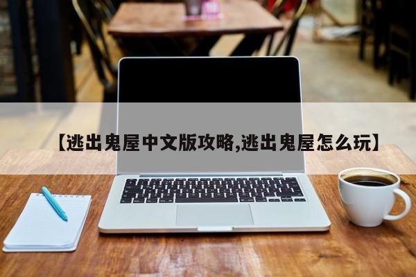 【逃出鬼屋中文版攻略,逃出鬼屋怎么玩】