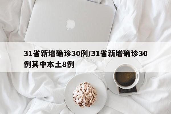 31省新增确诊30例/31省新增确诊30例其中本土8例