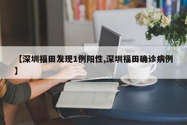 【深圳福田发现1例阳性,深圳福田确诊病例】