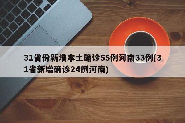 31省份新增本土确诊55例河南33例(31省新增确诊24例河南)