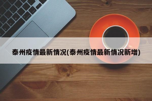 泰州疫情最新情况(泰州疫情最新情况新增)