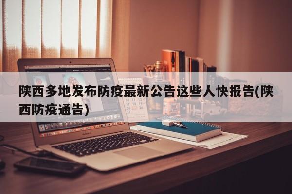 陕西多地发布防疫最新公告这些人快报告(陕西防疫通告)