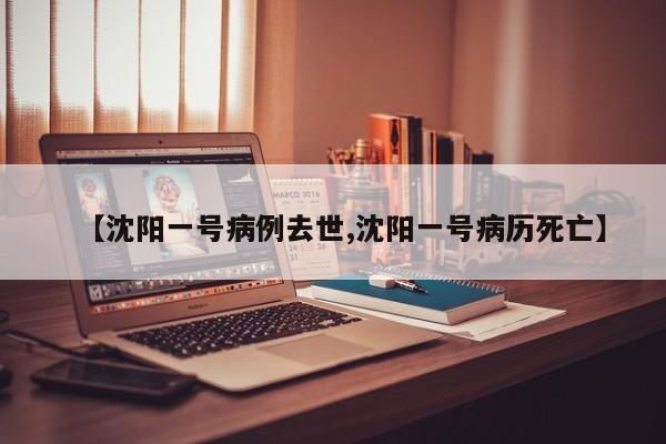 【沈阳一号病例去世,沈阳一号病历死亡】