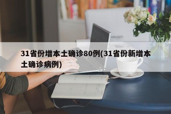 31省份增本土确诊80例(31省份新增本土确诊病例)