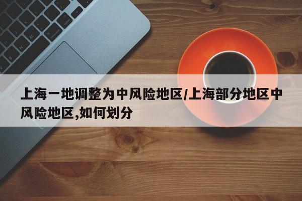 上海一地调整为中风险地区/上海部分地区中风险地区,如何划分