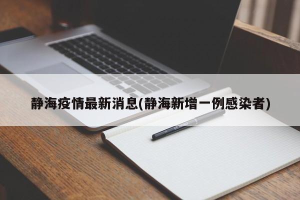 静海疫情最新消息(静海新增一例感染者)