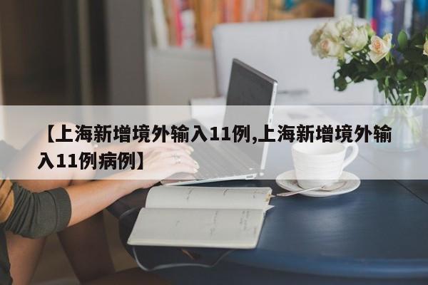 【上海新增境外输入11例,上海新增境外输入11例病例】