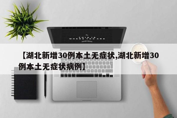 【湖北新增30例本土无症状,湖北新增30例本土无症状病例】