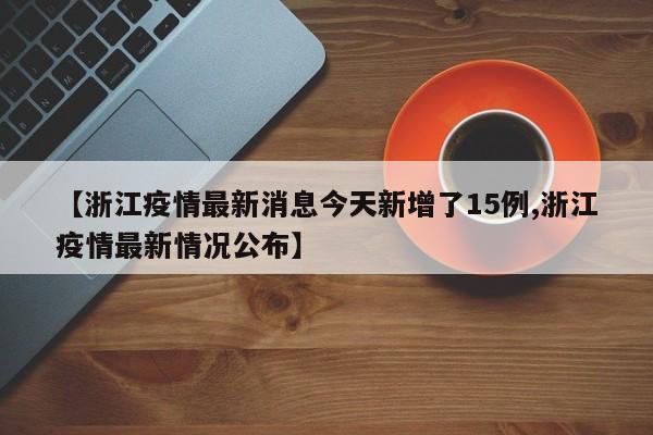 【浙江疫情最新消息今天新增了15例,浙江疫情最新情况公布】