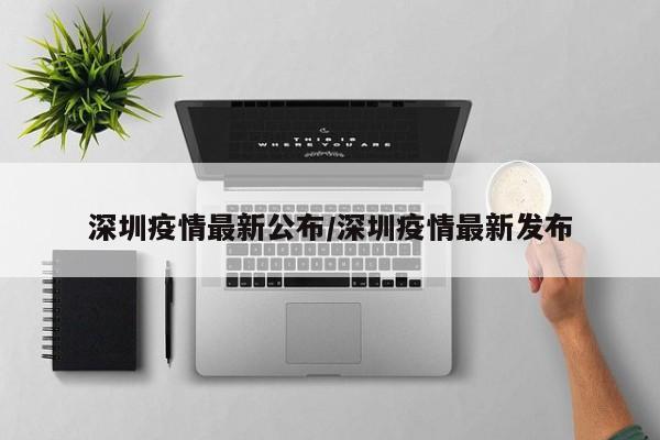 深圳疫情最新公布/深圳疫情最新发布