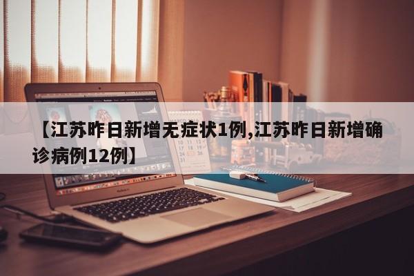 【江苏昨日新增无症状1例,江苏昨日新增确诊病例12例】