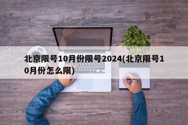 北京限号10月份限号2024(北京限号10月份怎么限)