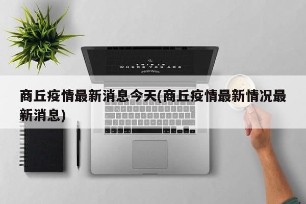 商丘疫情最新消息今天(商丘疫情最新情况最新消息)