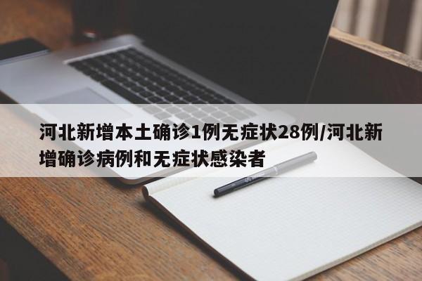 河北新增本土确诊1例无症状28例/河北新增确诊病例和无症状感染者
